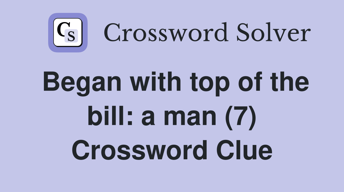 Began with top of the bill: a man (7) Crossword Clue