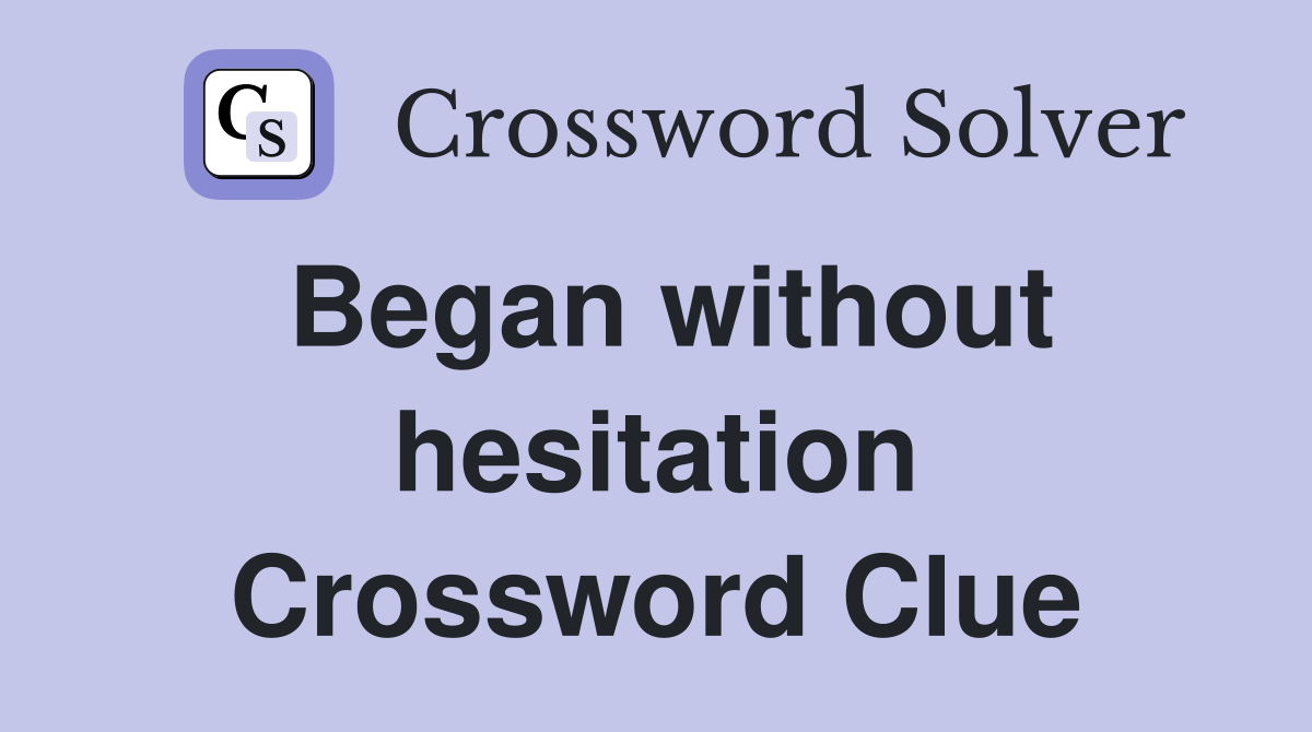 Began without hesitation Crossword Clue