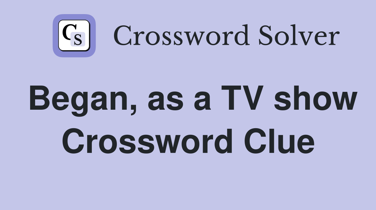 Began, as a TV show Crossword Clue