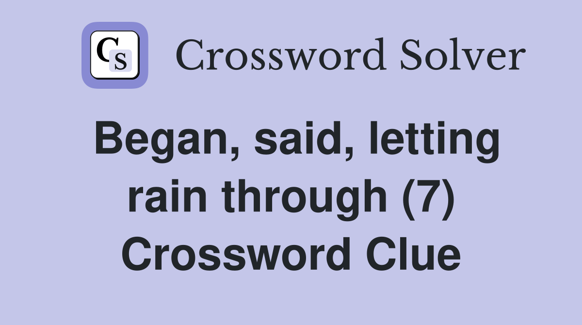 Began, said, letting rain through (7) Crossword Clue