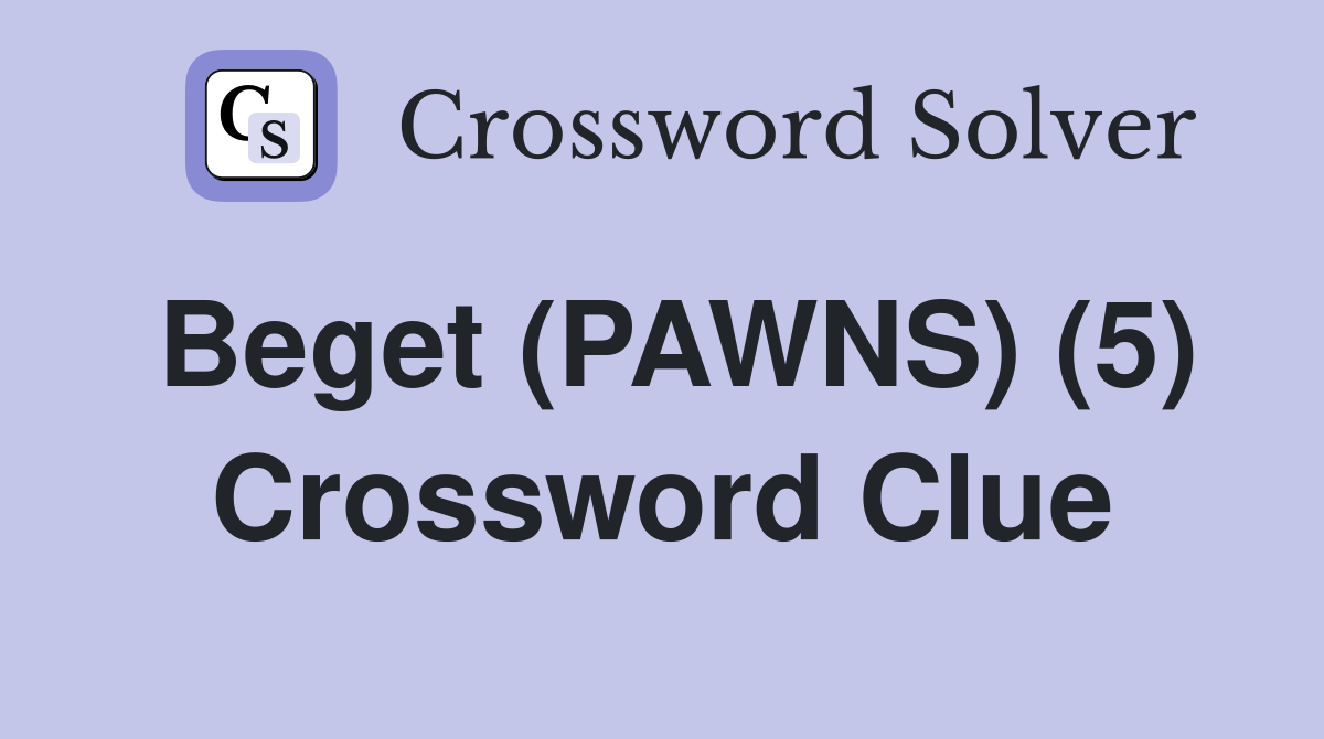 Beget (PAWNS) (5) Crossword Clue