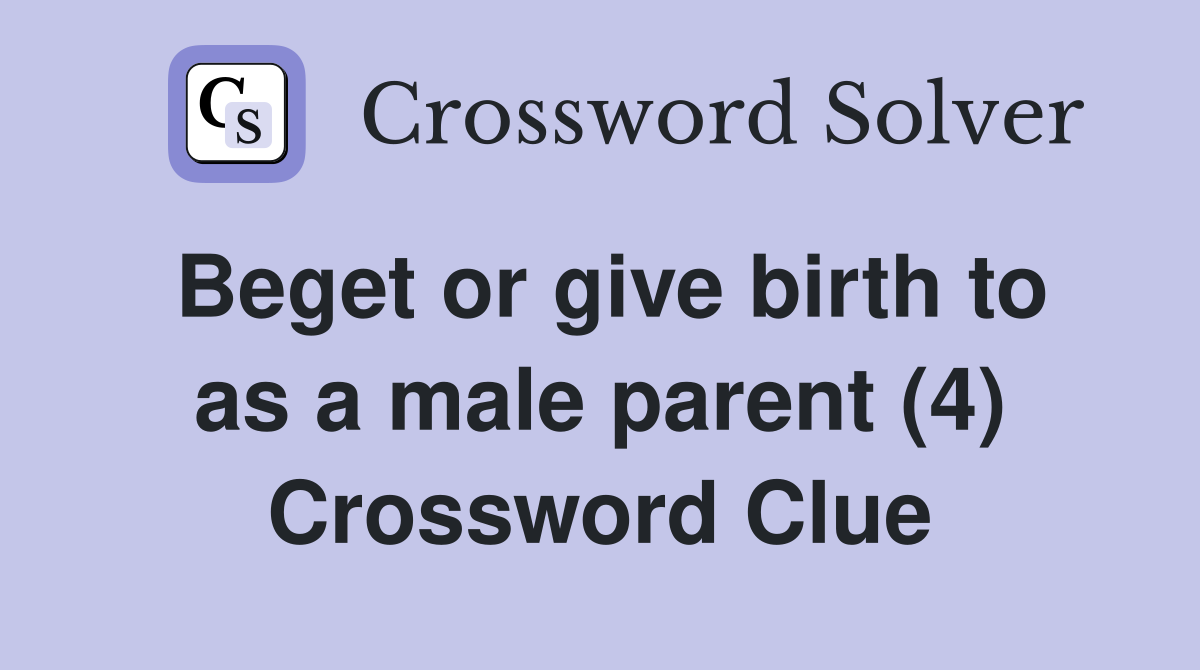 Beget or give birth to as a male parent (4) Crossword Clue
