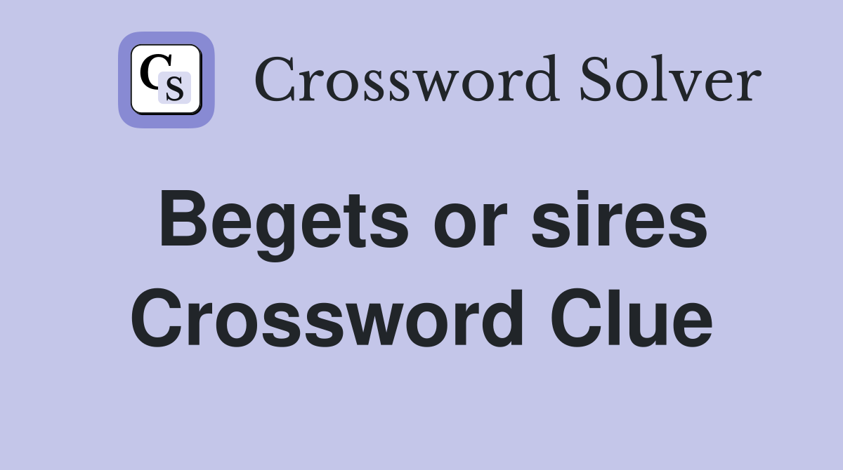 Begets or sires Crossword Clue