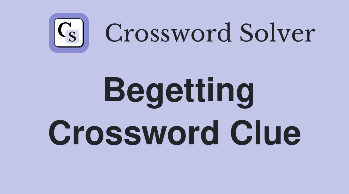 Begetting Crossword Clue
