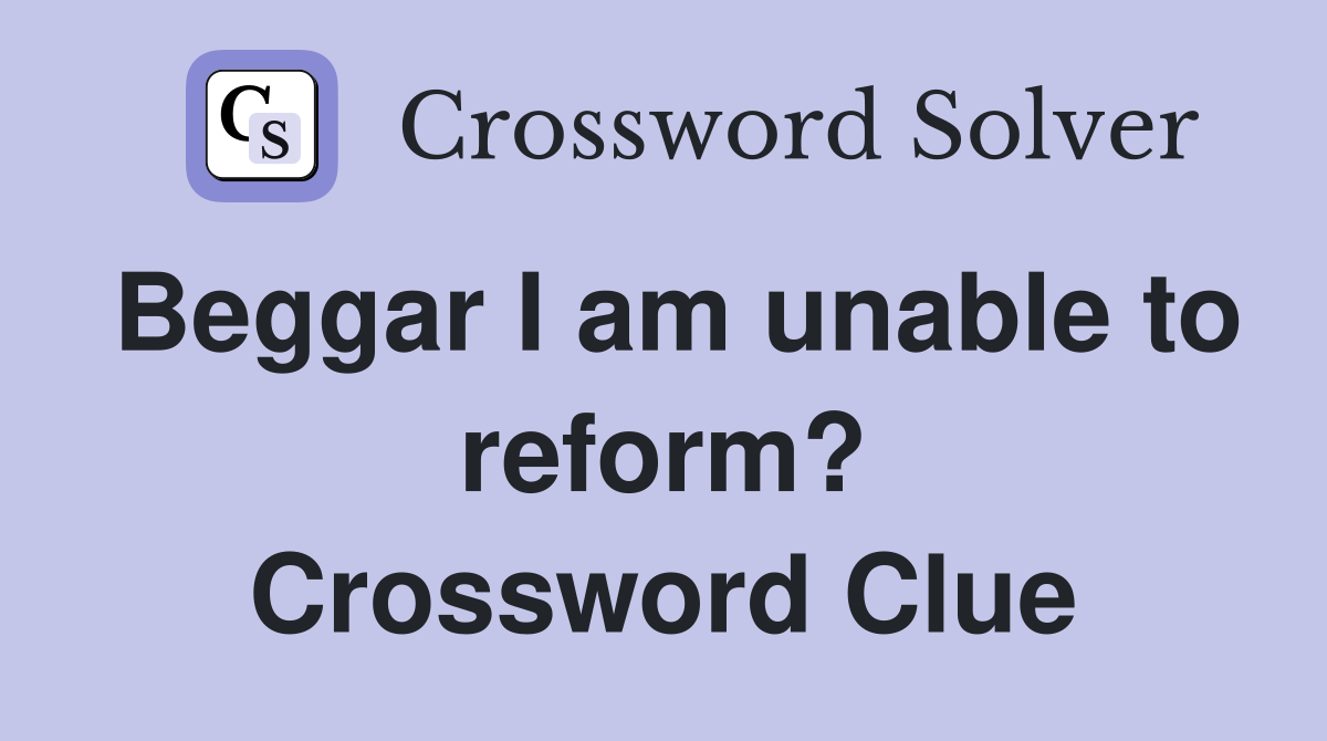 Beggar I am unable to reform? Crossword Clue