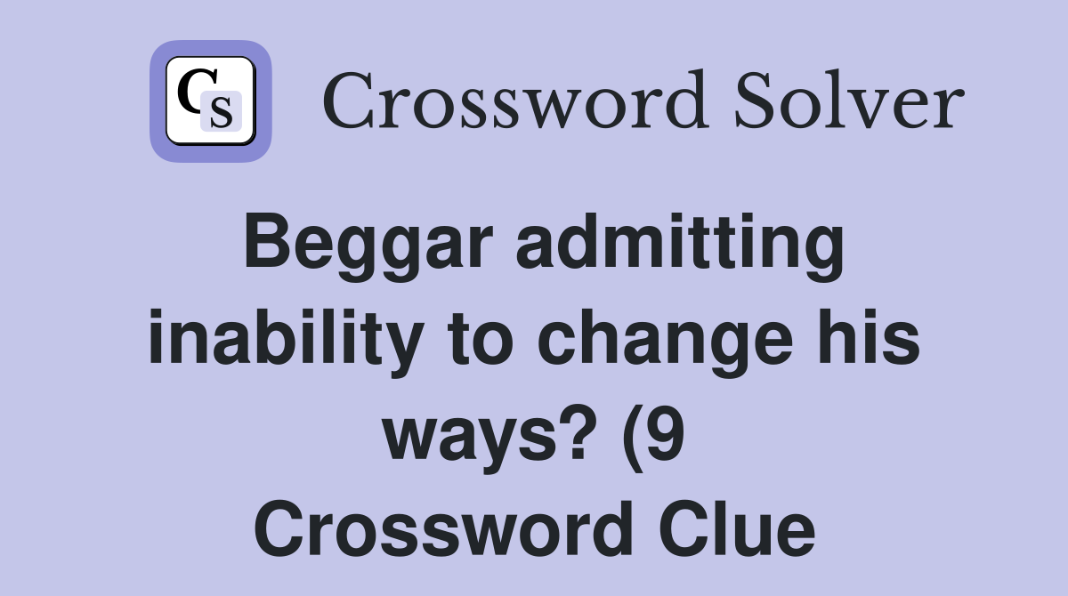 Beggar admitting inability to change his ways? (9) Crossword Clue Beggar admitting inability to change his ways? (9) Crossword Clue