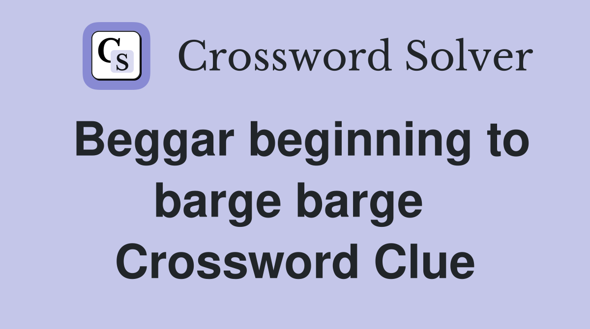 Beggar beginning to barge barge  Crossword Clue