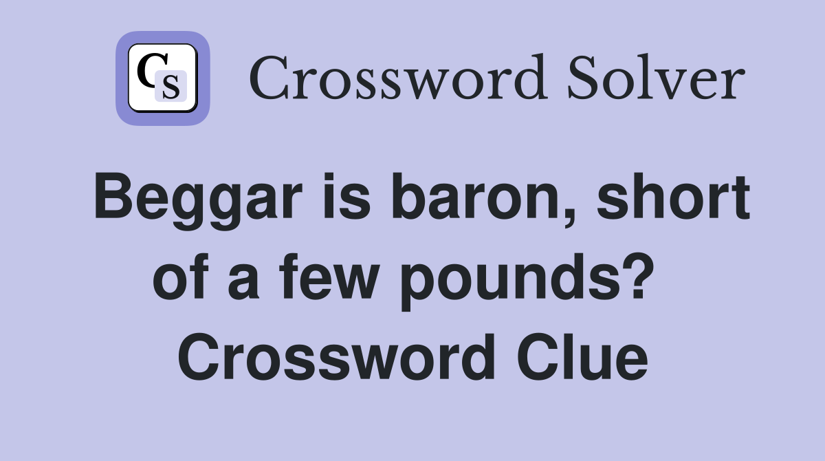 Beggar is baron, short of a few pounds?  Crossword Clue
