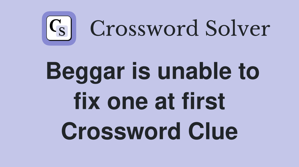 Beggar is unable to fix one at first Crossword Clue