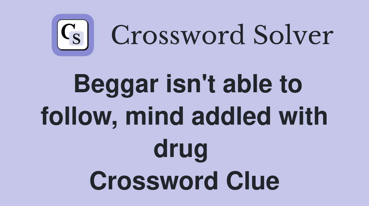 Beggar isn't able to follow, mind addled with drug  Crossword Clue