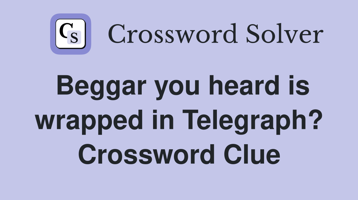 Beggar you heard is wrapped in Telegraph? Crossword Clue