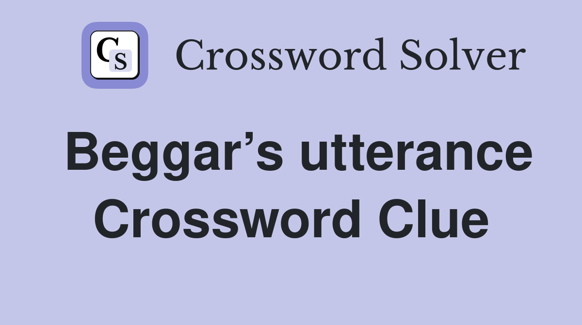 Beggar’s utterance Crossword Clue