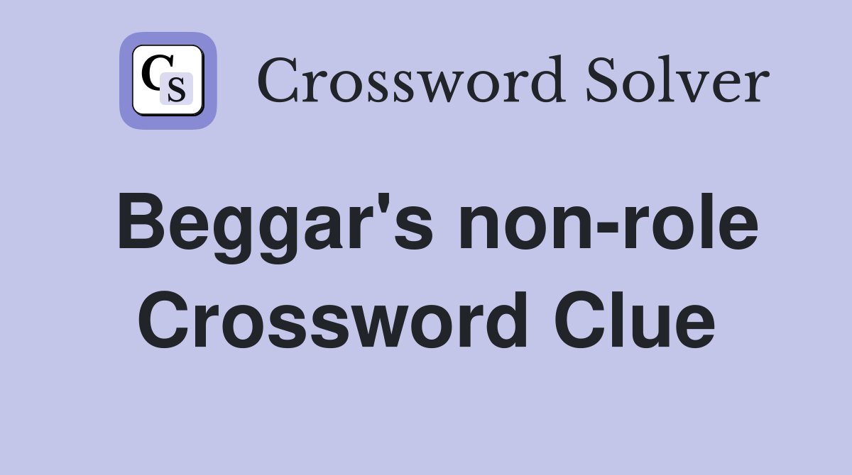 Beggar's non-role Crossword Clue
