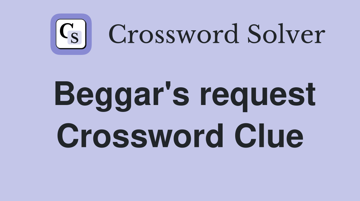 Beggar's request Crossword Clue