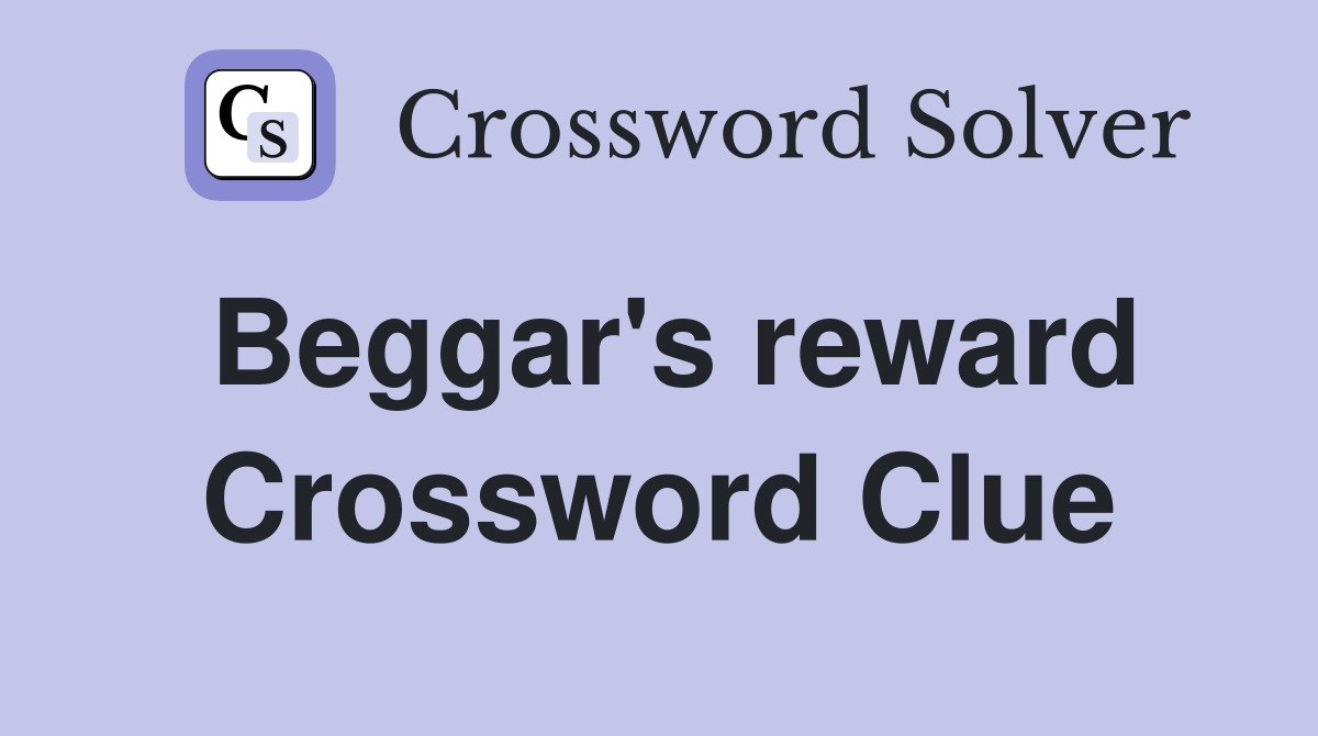 Beggar's reward Crossword Clue