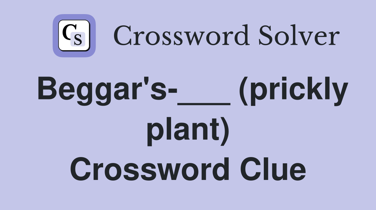 Beggar's-___ (prickly plant) Crossword Clue