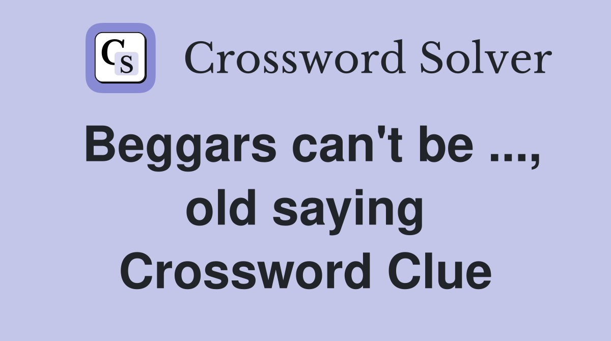 Beggars can't be ..., old saying Crossword Clue