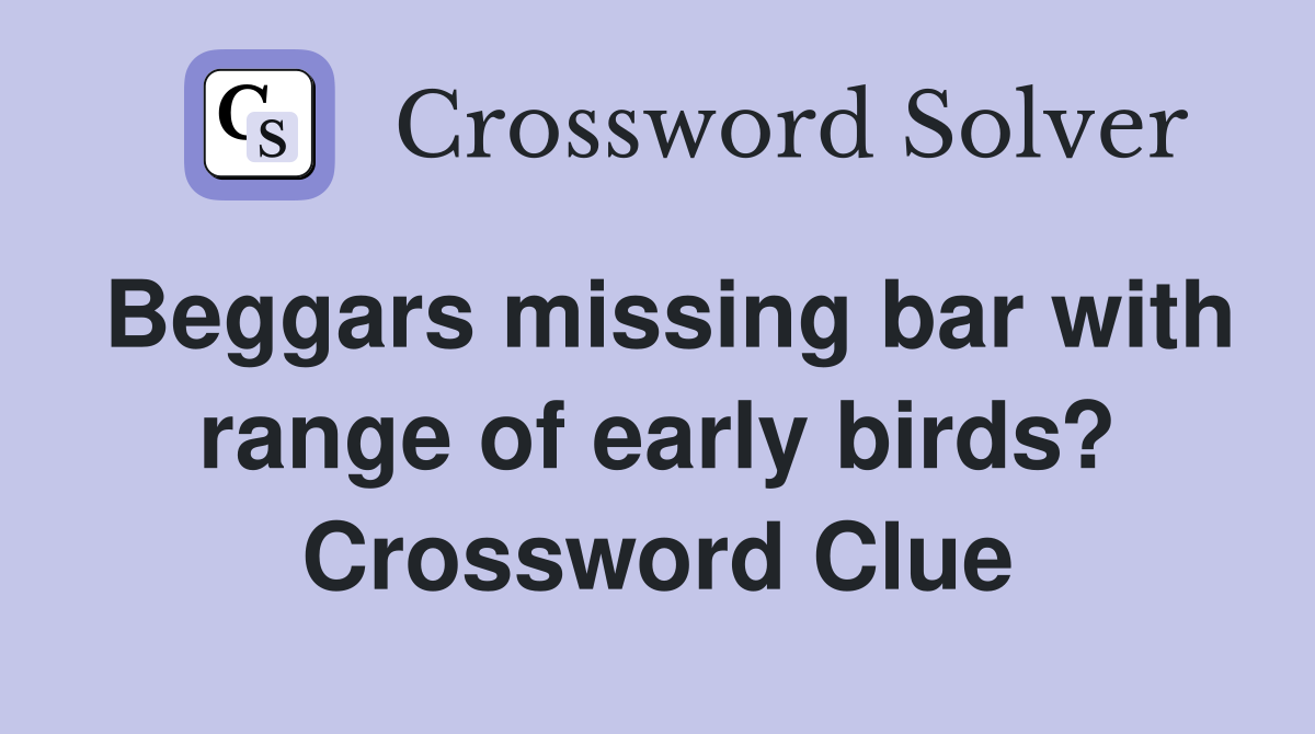 Beggars missing bar with range of early birds? Crossword Clue