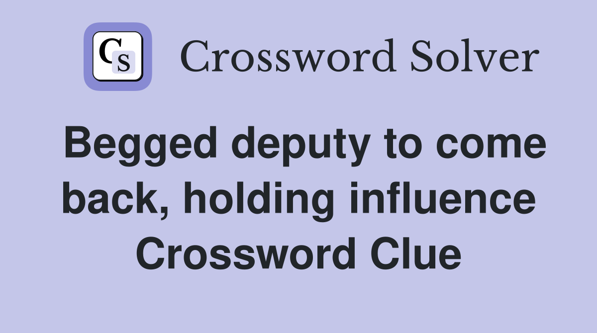 Begged deputy to come back, holding influence Crossword Clue
