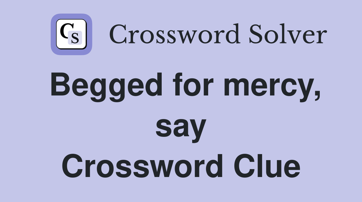 Begged for mercy, say Crossword Clue