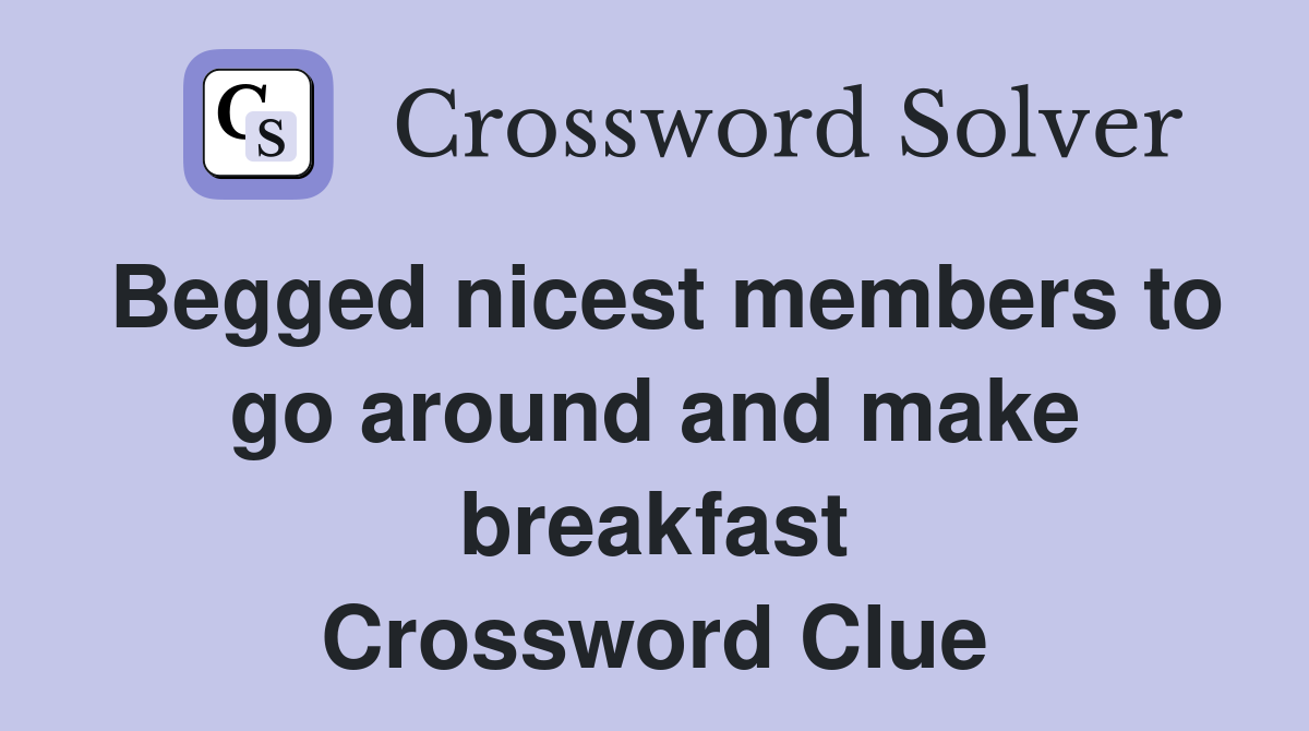 Begged nicest members to go around and make breakfast Crossword Clue