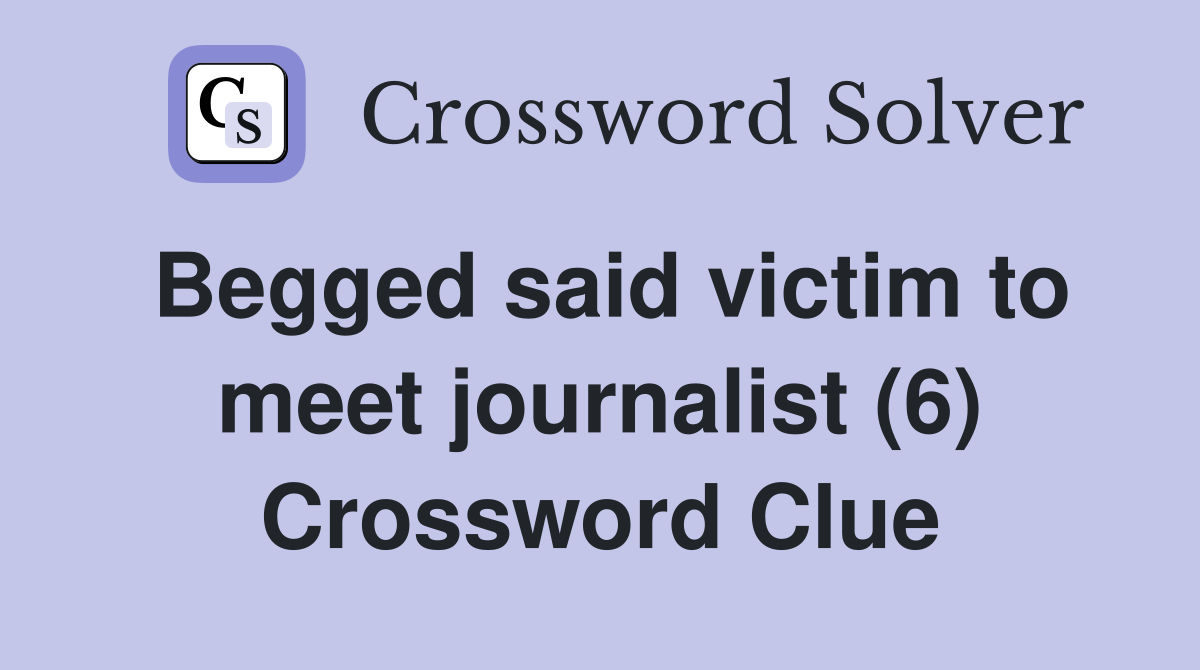 Begged said victim to meet journalist (6) Crossword Clue