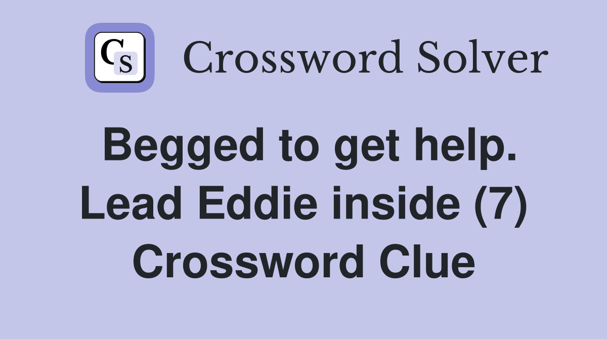 Begged to get help. Lead Eddie inside (7) Crossword Clue