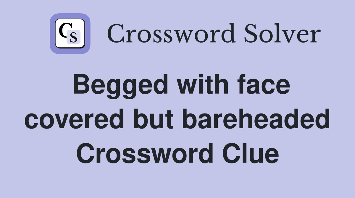 Begged with face covered but bareheaded Crossword Clue