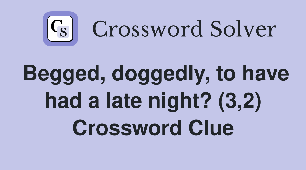 Begged, doggedly, to have had a late night? (3,2) Crossword Clue