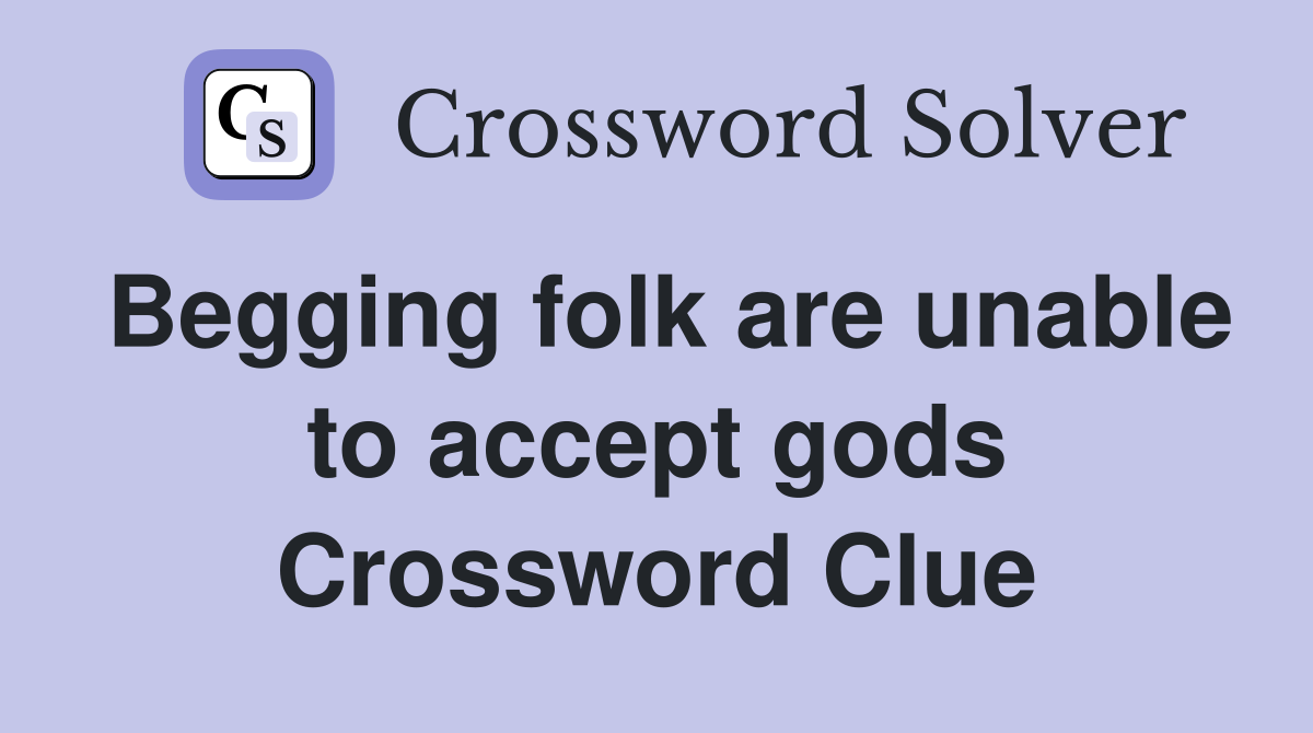 Begging folk are unable to accept gods Crossword Clue