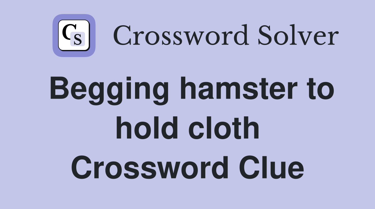 Begging hamster to hold cloth Crossword Clue