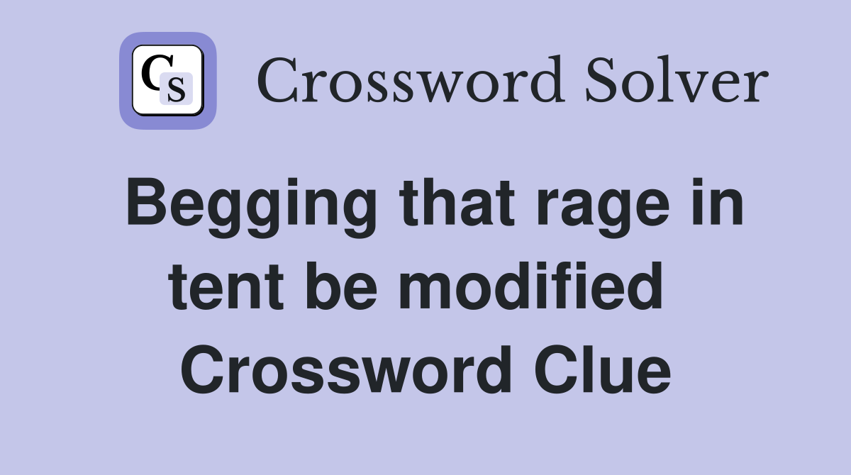 Begging that rage in tent be modified  Crossword Clue