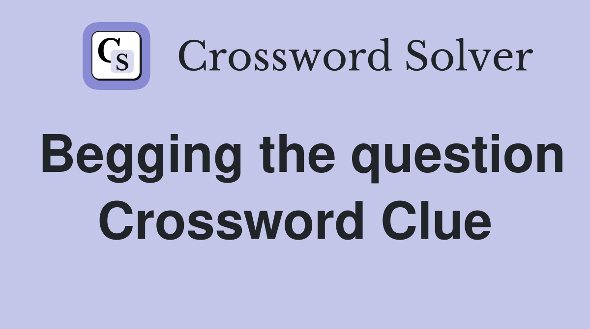 Begging the question Crossword Clue