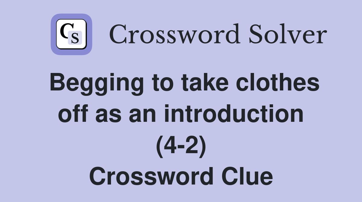 Begging to take clothes off as an introduction (4-2) Crossword Clue