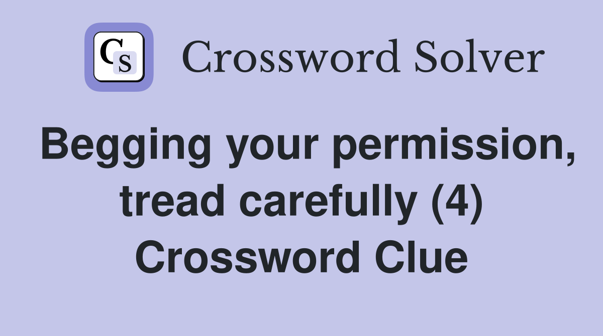 Begging your permission, tread carefully (4) Crossword Clue
