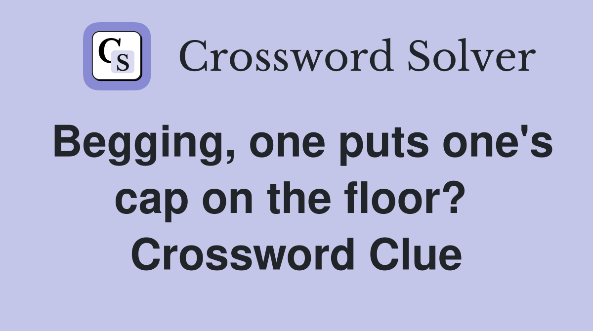 Begging, one puts one's cap on the floor?  Crossword Clue