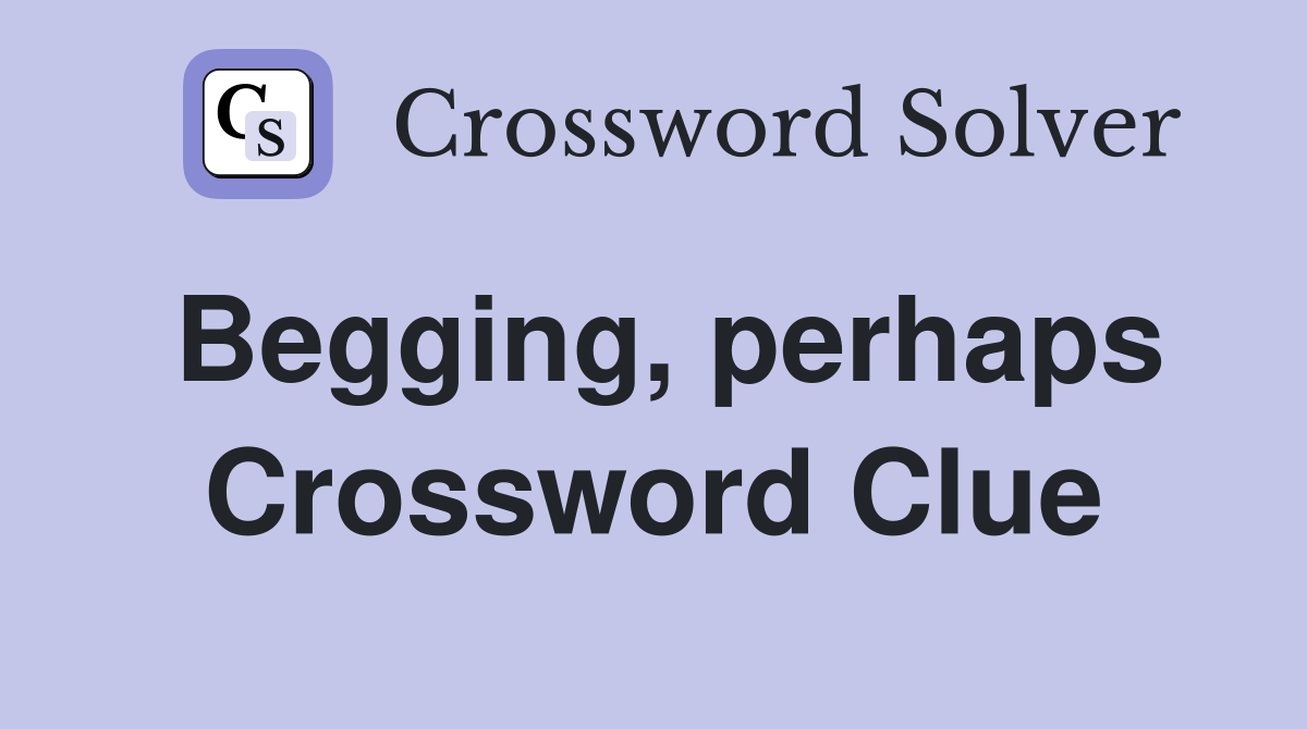 Begging, perhaps Crossword Clue