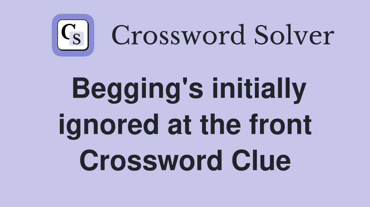 Begging's initially ignored at the front Crossword Clue