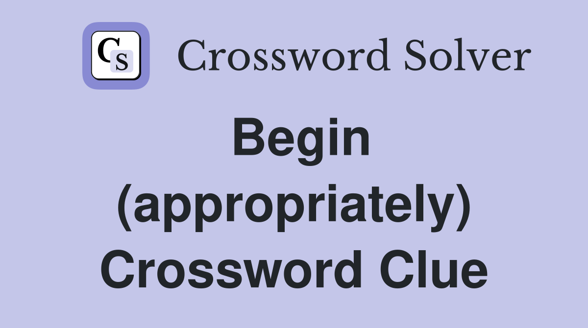 Begin (appropriately) Crossword Clue