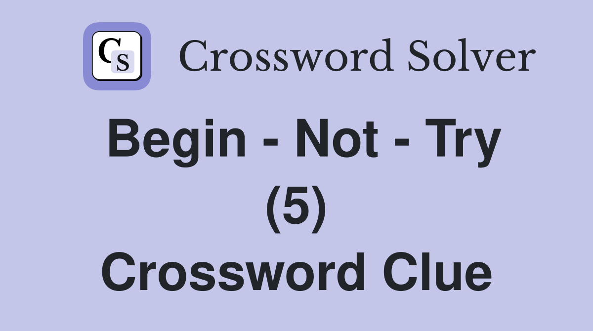 Begin - Not - Try (5) Crossword Clue