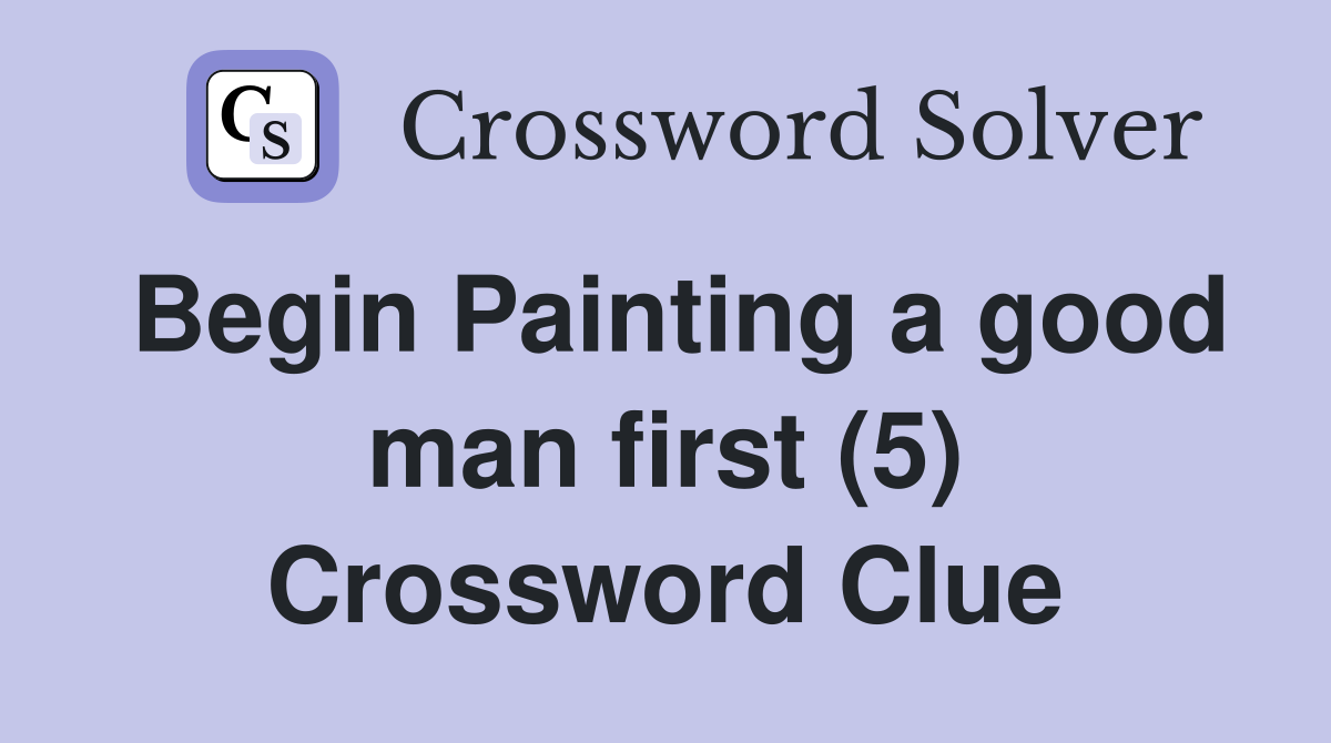 Begin Painting a good man first (5) Crossword Clue