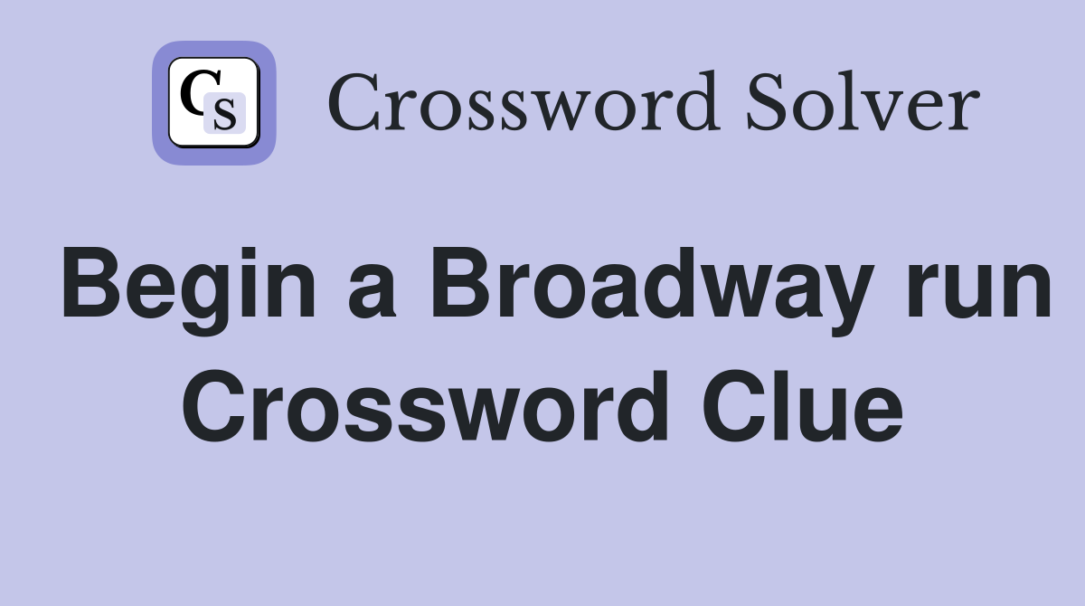 Begin a Broadway run Crossword Clue