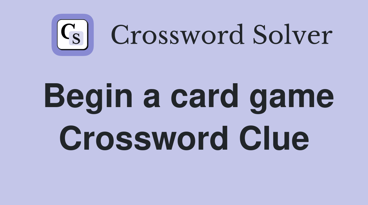 Begin a card game Crossword Clue