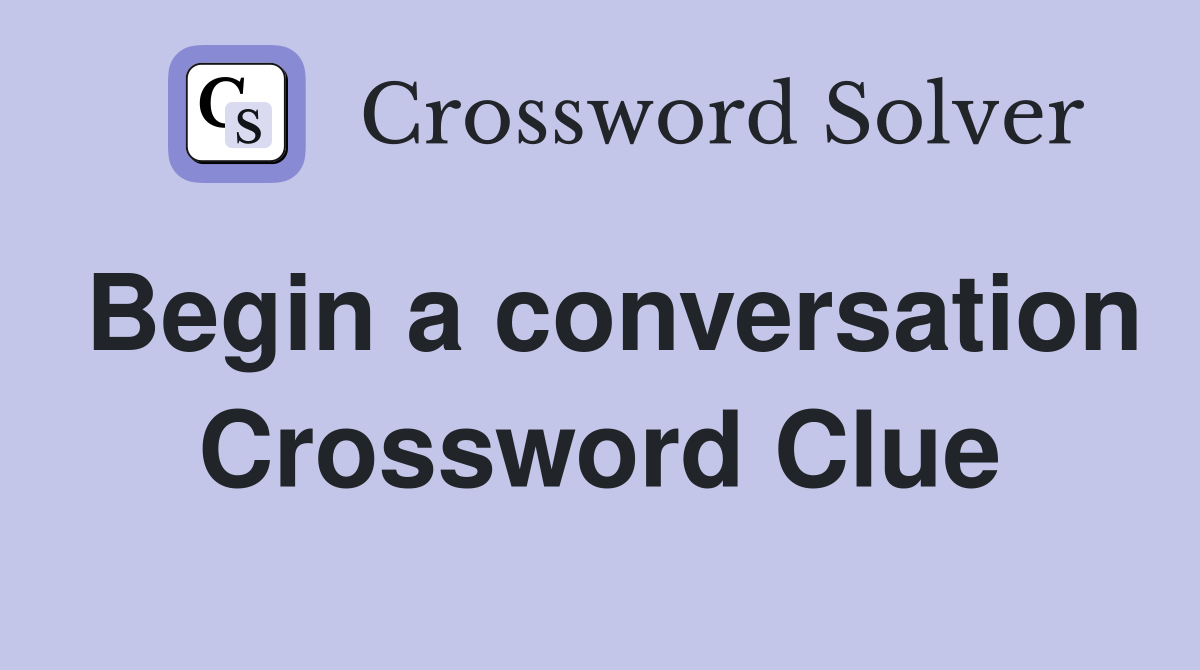 Begin a conversation Crossword Clue