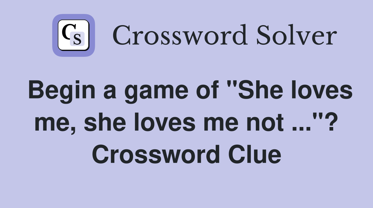 Begin a game of "She loves me, she loves me not ..."? Crossword Clue