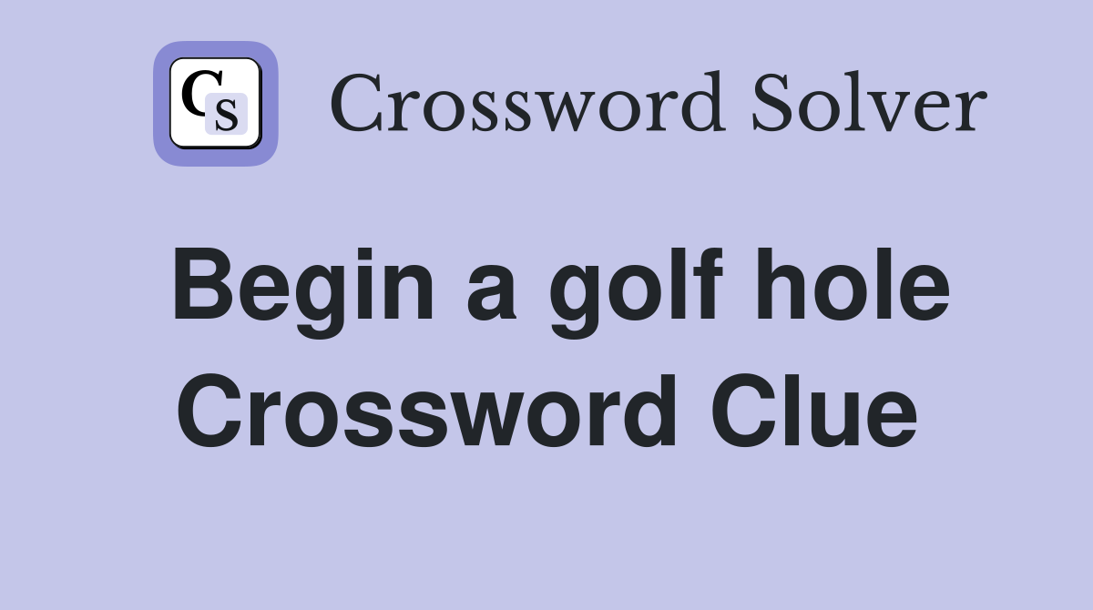 Begin a golf hole Crossword Clue