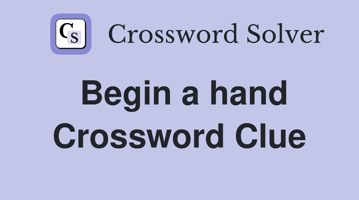Begin a hand Crossword Clue