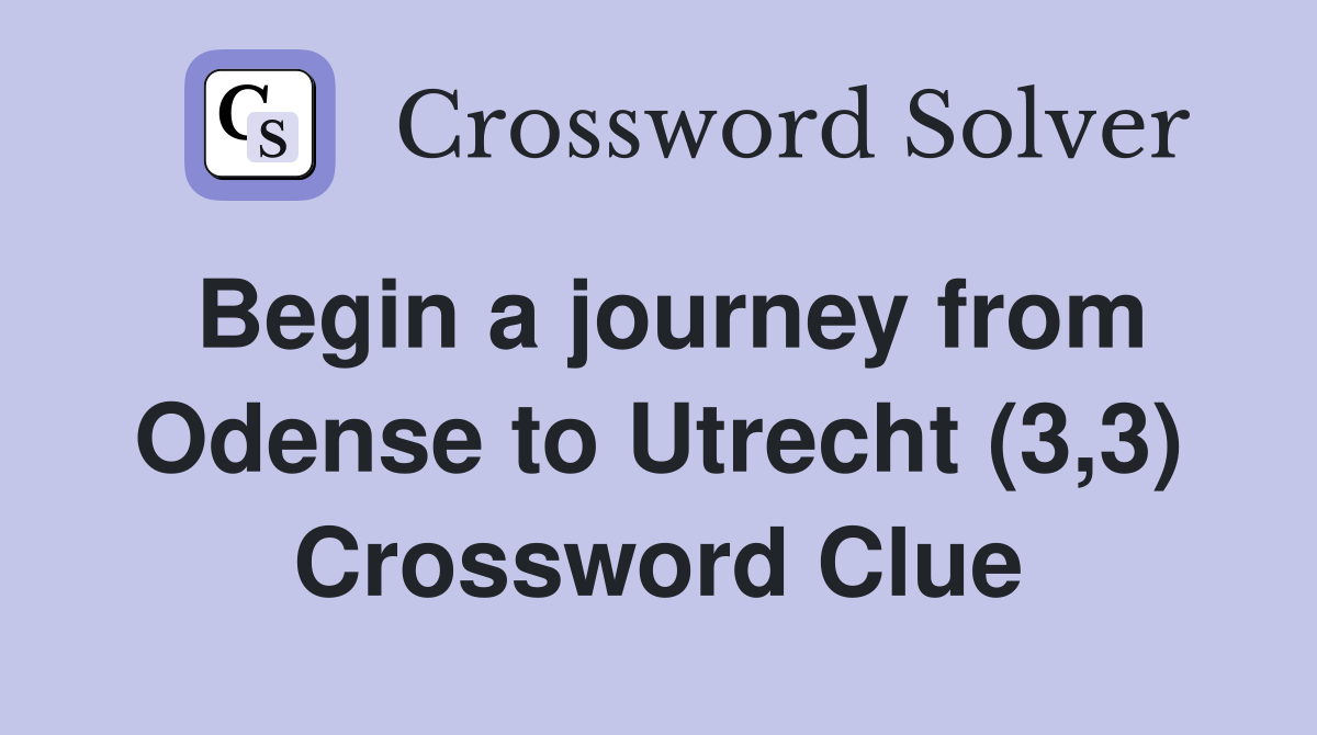 Begin a journey from Odense to Utrecht (3,3) Crossword Clue
