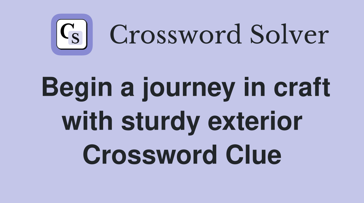 Begin a journey in craft with sturdy exterior Crossword Clue