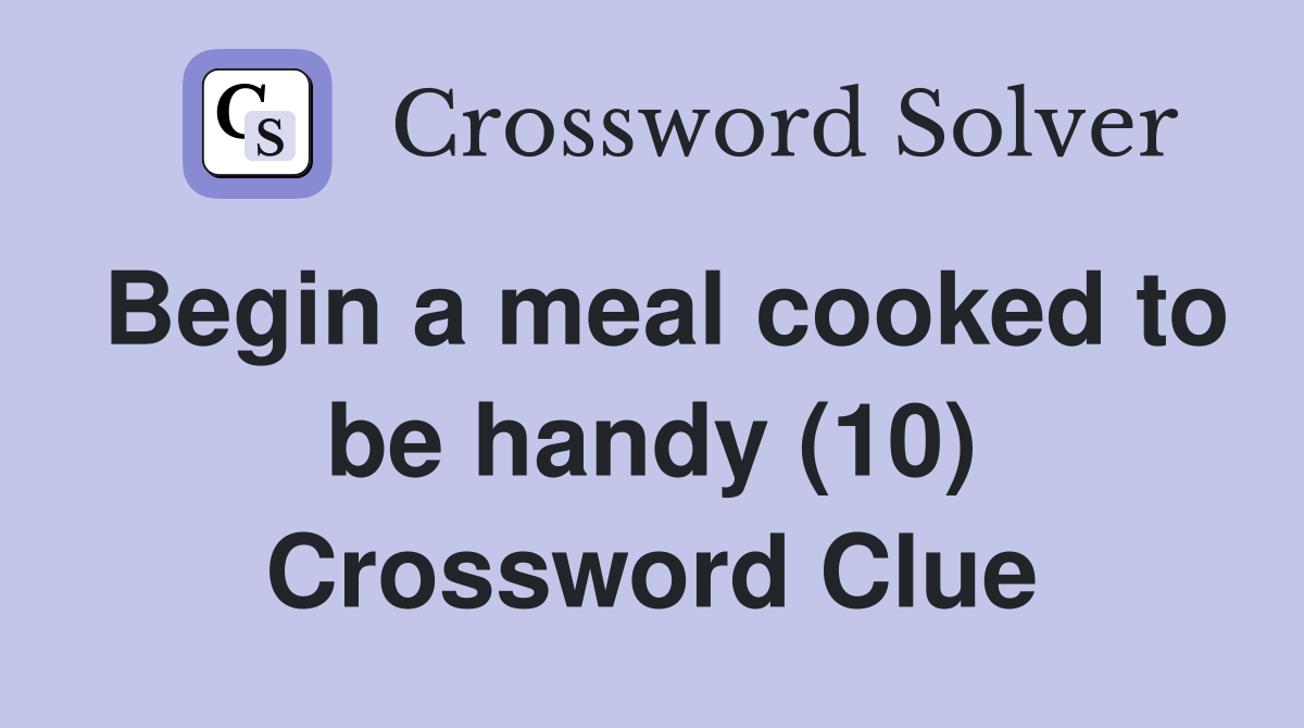 Begin a meal cooked to be handy (10) Crossword Clue
